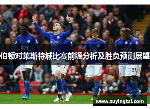 伯顿对莱斯特城比赛前瞻分析及胜负预测展望