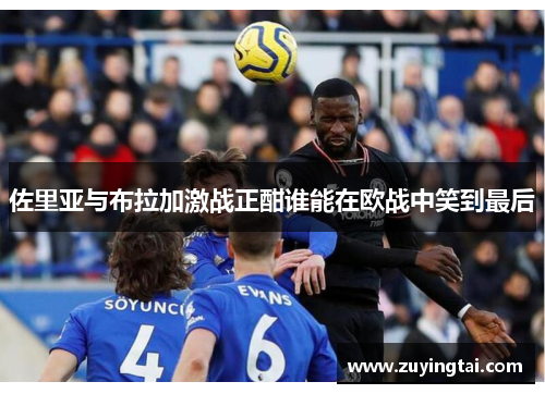 佐里亚与布拉加激战正酣谁能在欧战中笑到最后