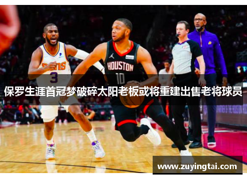保罗生涯首冠梦破碎太阳老板或将重建出售老将球员