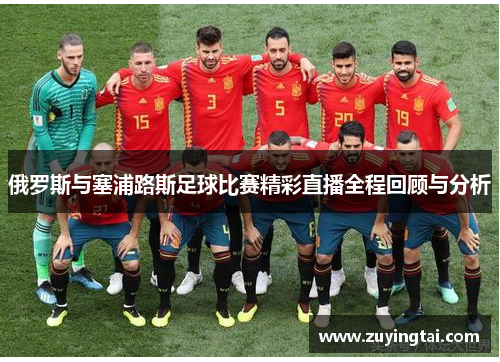 俄罗斯与塞浦路斯足球比赛精彩直播全程回顾与分析