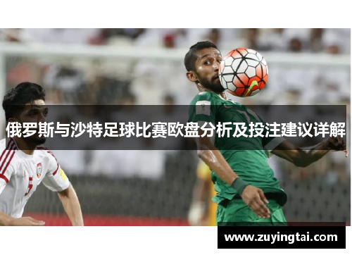 俄罗斯与沙特足球比赛欧盘分析及投注建议详解