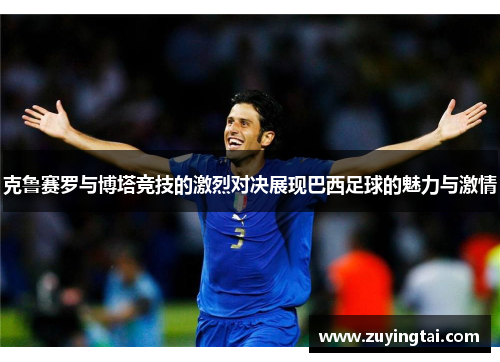 克鲁赛罗与博塔竞技的激烈对决展现巴西足球的魅力与激情