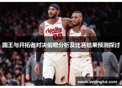国王与开拓者对决前瞻分析及比赛结果预测探讨
