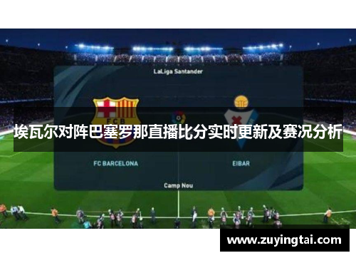 埃瓦尔对阵巴塞罗那直播比分实时更新及赛况分析