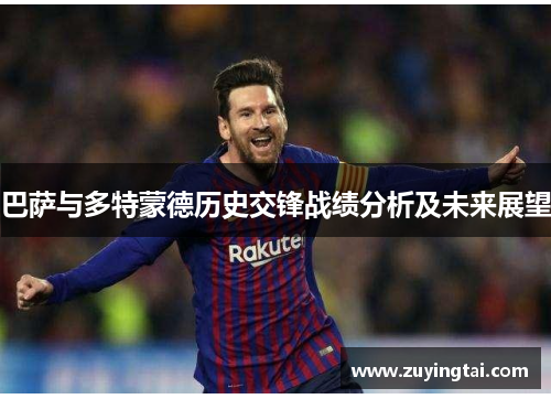巴萨与多特蒙德历史交锋战绩分析及未来展望