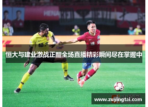 恒大与建业激战正酣全场直播精彩瞬间尽在掌握中