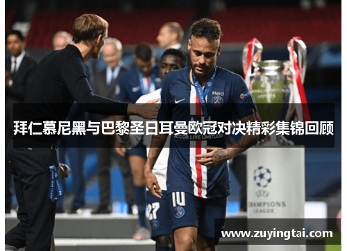 拜仁慕尼黑与巴黎圣日耳曼欧冠对决精彩集锦回顾