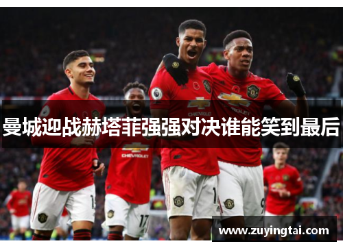曼城迎战赫塔菲强强对决谁能笑到最后
