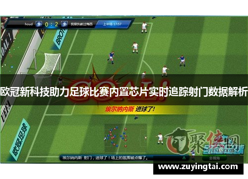 欧冠新科技助力足球比赛内置芯片实时追踪射门数据解析