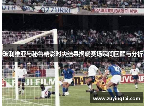 玻利维亚与秘鲁精彩对决结果揭晓赛场瞬间回顾与分析