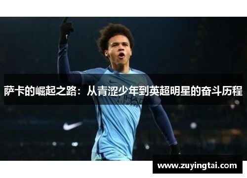萨卡的崛起之路：从青涩少年到英超明星的奋斗历程