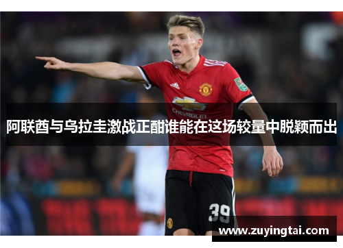 阿联酋与乌拉圭激战正酣谁能在这场较量中脱颖而出