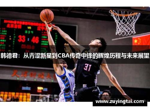 韩德君：从青涩新星到CBA传奇中锋的辉煌历程与未来展望