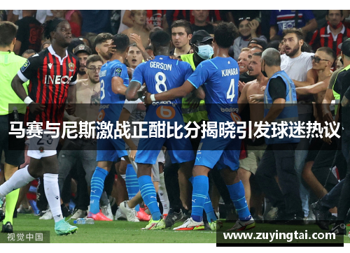 马赛与尼斯激战正酣比分揭晓引发球迷热议