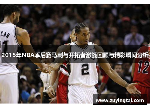 2015年NBA季后赛马刺与开拓者激战回顾与精彩瞬间分析