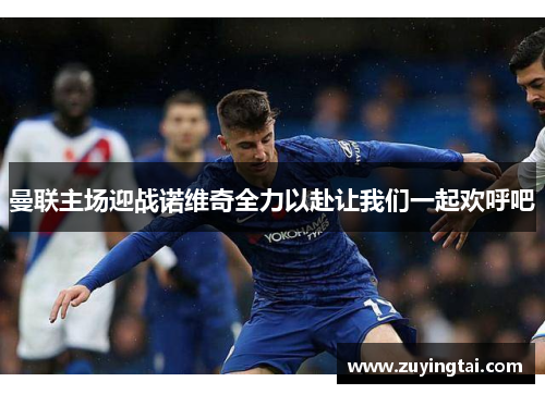 曼联主场迎战诺维奇全力以赴让我们一起欢呼吧