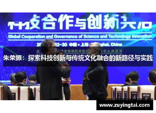 朱荣振：探索科技创新与传统文化融合的新路径与实践