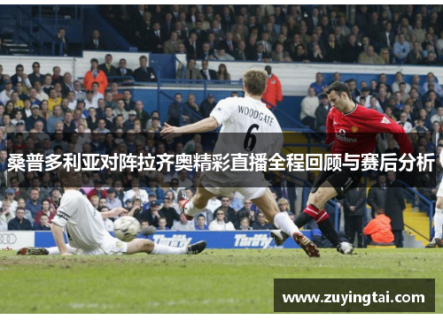 桑普多利亚对阵拉齐奥精彩直播全程回顾与赛后分析