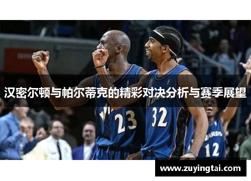 汉密尔顿与帕尔蒂克的精彩对决分析与赛季展望