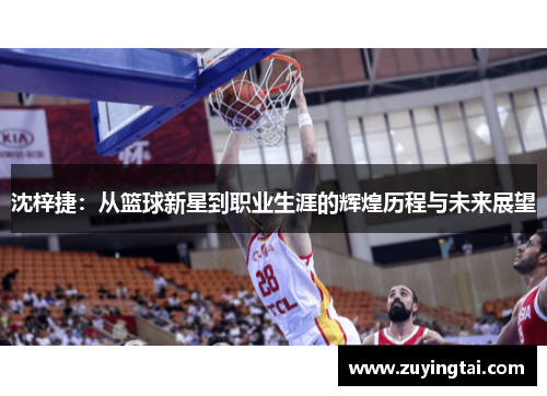 沈梓捷：从篮球新星到职业生涯的辉煌历程与未来展望