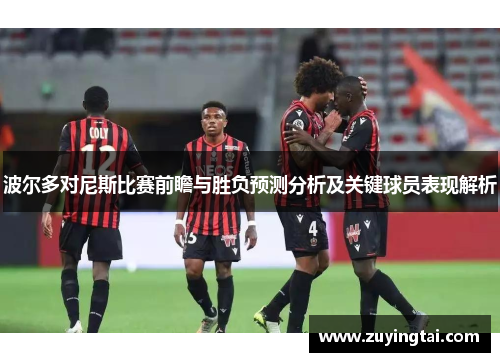 波尔多对尼斯比赛前瞻与胜负预测分析及关键球员表现解析