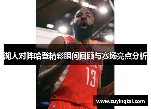 湖人对阵哈登精彩瞬间回顾与赛场亮点分析